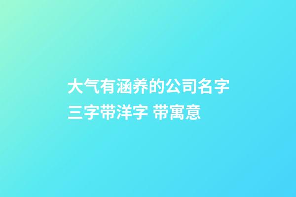 大气有涵养的公司名字三字带洋字 带寓意-第1张-公司起名-玄机派